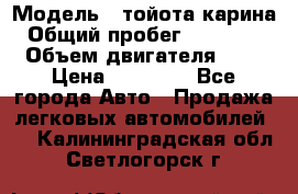  › Модель ­ тойота карина › Общий пробег ­ 316 000 › Объем двигателя ­ 2 › Цена ­ 85 000 - Все города Авто » Продажа легковых автомобилей   . Калининградская обл.,Светлогорск г.